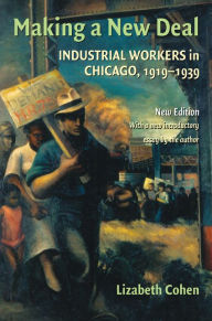 Title: Making a New Deal: Industrial Workers in Chicago, 1919-1939, Author: Lizabeth Cohen