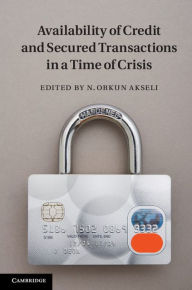Title: Availability of Credit and Secured Transactions in a Time of Crisis, Author: N. Orkun Akseli