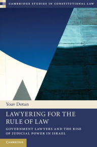 Title: Lawyering for the Rule of Law: Government Lawyers and the Rise of Judicial Power in Israel, Author: Yoav Dotan