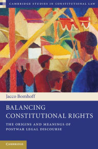 Title: Balancing Constitutional Rights: The Origins and Meanings of Postwar Legal Discourse, Author: Jacco Bomhoff
