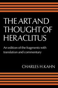 Title: The Art and Thought of Heraclitus: A New Arrangement and Translation of the Fragments with Literary and Philosophical Commentary, Author: Heraclitus