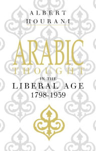 Title: Arabic Thought in the Liberal Age 1798-1939, Author: Albert Hourani
