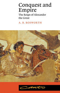 Title: Conquest and Empire: The Reign of Alexander the Great, Author: A. B. Bosworth