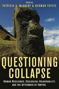 Title: Questioning Collapse: Human Resilience, Ecological Vulnerability, and the Aftermath of Empire, Author: Patricia A. McAnany