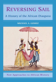 Title: Reversing Sail: A History of the African Diaspora, Author: Michael A. Gomez