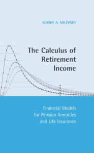 Title: The Calculus of Retirement Income: Financial Models for Pension Annuities and Life Insurance, Author: Moshe A. Milevsky