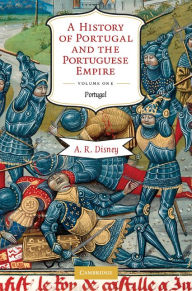 Title: A History of Portugal and the Portuguese Empire: Volume 1, Portugal: From Beginnings to 1807, Author: A. R. Disney