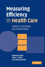 Title: Measuring Efficiency in Health Care: Analytic Techniques and Health Policy, Author: Rowena Jacobs