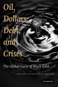 Title: Oil, Dollars, Debt, and Crises: The Global Curse of Black Gold, Author: Mahmoud A. El-Gamal