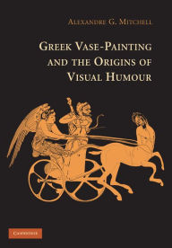 Title: Greek Vase-Painting and the Origins of Visual Humour, Author: Alexandre G. Mitchell