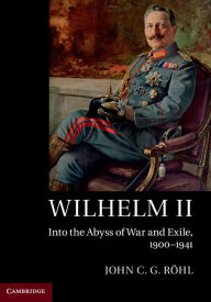 Title: Wilhelm II: Into the Abyss of War and Exile, 1900-1941, Author: John C. G. Röhl