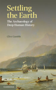 Title: Settling the Earth: The Archaeology of Deep Human History, Author: Clive Gamble