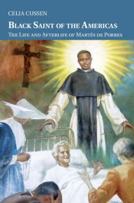 Title: Black Saint of the Americas: The Life and Afterlife of Martín de Porres, Author: Celia Cussen