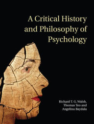 Title: A Critical History and Philosophy of Psychology: Diversity of Context, Thought, and Practice, Author: Richard T. G. Walsh