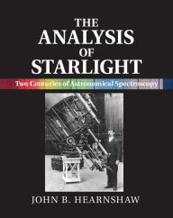 Title: The Analysis of Starlight: Two Centuries of Astronomical Spectroscopy, Author: John B. Hearnshaw