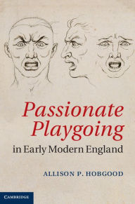 Title: Passionate Playgoing in Early Modern England, Author: Allison P. Hobgood