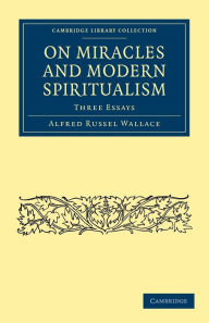 Title: On Miracles and Modern Spiritualism: Three Essays, Author: Alfred Russel Wallace