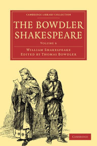 The Bowdler Shakespeare: In Six Volumes; In which Nothing Is Added to the Original Text; but those Words and Expressions Are Omitted which Cannot with Propriety Be Read Aloud in a Family