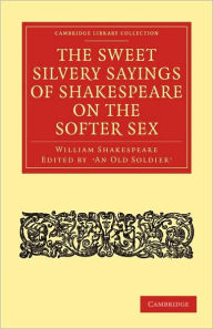 Title: The Sweet Silvery Sayings of Shakespeare on the Softer Sex, Author: William Shakespeare