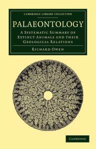 Title: Palaeontology: A Systematic Summary of Extinct Animals and their Geological Relations, Author: Richard Owen