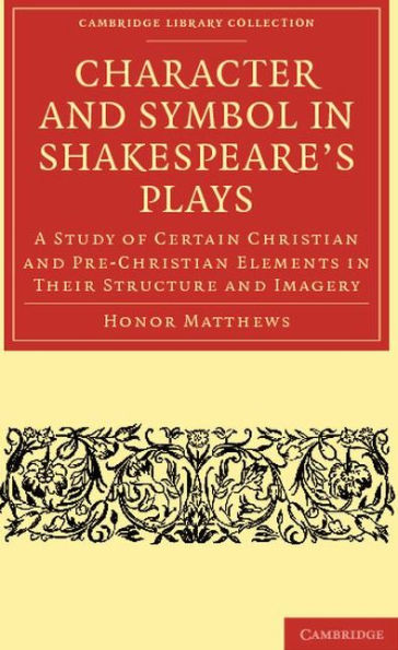 Character and Symbol in Shakespeare's Plays: A Study of Certain Christian and Pre-Christian Elements in Their Structure and Imagery