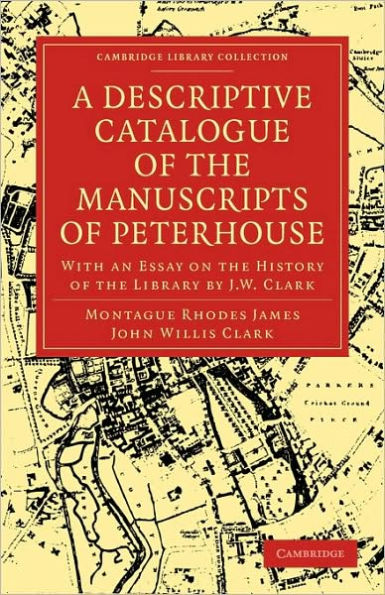 A Descriptive Catalogue of the Manuscripts in the Library of Peterhouse: With an Essay on the History of the Library by J.W. Clark