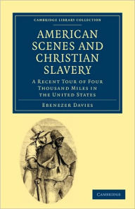 Title: American Scenes and Christian Slavery: A Recent Tour of Four Thousand Miles in the United States, Author: Ebenezer Davies