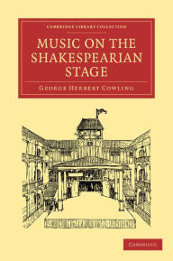Title: Music on the Shakespearian Stage, Author: George Herbert Cowling