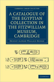 Title: A Catalogue of the Egyptian Collection in the Fitzwilliam Museum, Cambridge, Author: Ernest Alfred Wallace Budge
