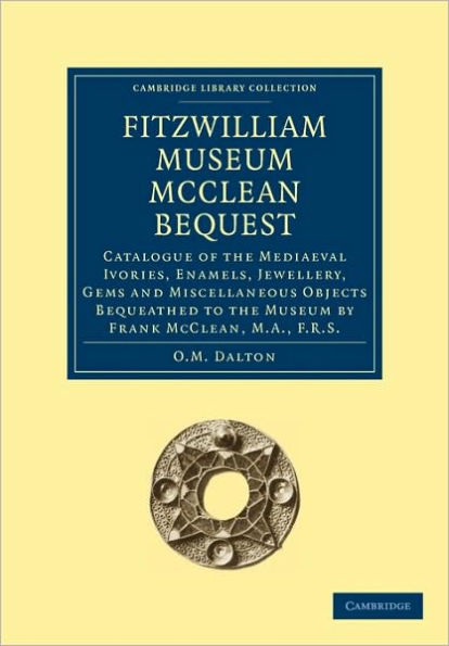 Fitzwilliam Museum McClean Bequest: Catalogue of the Mediaeval Ivories, Enamels, Jewellery, Gems and Miscellaneous Objects bequeathed to the Museum by Frank McClean, M.A., F.R.S.