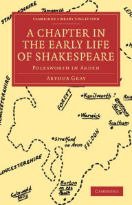 Title: A Chapter in the Early Life of Shakespeare: Polesworth in Arden, Author: Arthur Gray