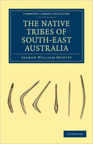 Title: The Native Tribes of South-East Australia, Author: Alfred William Howitt