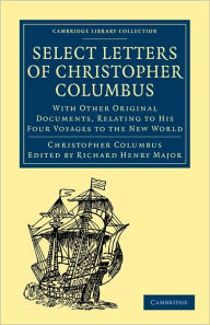 Title: Select Letters of Christopher Columbus: With Other Original Documents, Relating to His Four Voyages to the New World, Author: Christopher Columbus