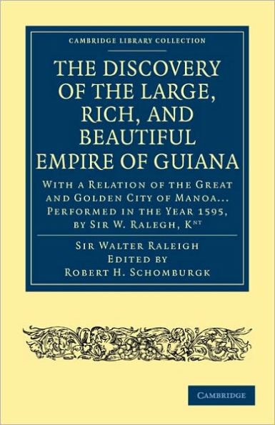 The Discovery of the Large, Rich, and Beautiful Empire of Guiana: With a Relation of the Great and Golden City of Manoa... Performed in the Year 1595, by Sir W. Ralegh, Knt