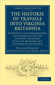 Title: Historie of Travaile into Virginia Britannia; Expressing the Cosmographie and Comodities of the Country, Together with the Manners and Customes of the People: As Collected by William Strachey, Gent., the First Secretary of the Colony, Author: William Strachey