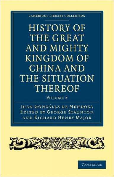 History of the Great and Mighty Kingdome of China and the Situation Thereof: Compiled by the Padre Juan González de Mendoza and now reprinted from the early translation of R. Parke