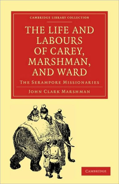 The Life and Labours of Carey, Marshman, and Ward: The Serampore Missionaries