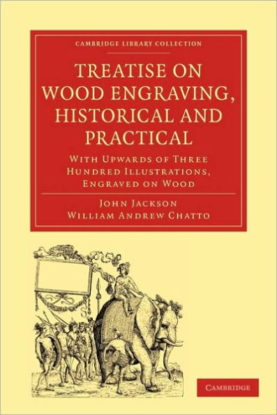 Treatise on Wood Engraving, Historical and Practical: With Upwards of Three Hundred Illustrations, Engraved on Wood