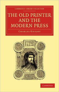 Title: The Old Printer and the Modern Press, Author: Charles Knight