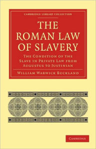 Title: The Roman Law of Slavery: The Condition of the Slave in Private Law from Augustus to Justinian, Author: William Warwick Buckland