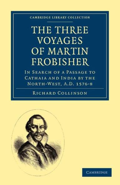 The Three Voyages of Martin Frobisher: In Search of a Passage to Cathaia and India by the North-West, A.D. 1576-8