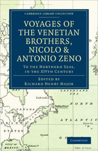Title: Voyages of the Venetian Brothers, Nicolò and Antonio Zeno, to the Northern Seas, in the XIVth Century: Comprising the Latest Known Accounts of the Lost Colony of Greenland; and of the Northmen in America before Columbus, Author: Richard Henry Major