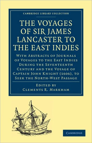 The Voyages of Sir James Lancaster, Kt., to the East Indies: With Abstracts of Journals of Voyages to the East Indies During the Seventeenth Century, Preserved in the India Office, and the Voyage of Captain John Knight (1606), to Seek the North-West Passa