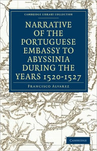 Title: Narrative of the Portuguese Embassy to Abyssinia During the Years 1520-1527, Author: Francisco Alvarez