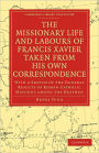 The Missionary Life and Labours of Francis Xavier Taken from his own Correspondence: With a Sketch of the General Results of Roman Catholic Missions among the Heathen