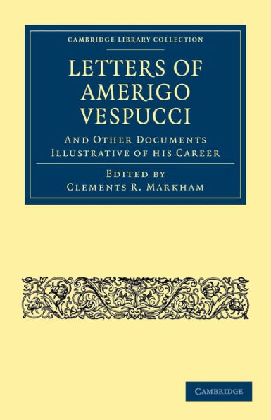 Letters of Amerigo Vespucci, and Other Documents Illustrative of his Career