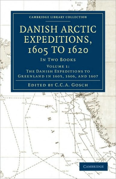 Danish Arctic Expeditions, 1605 to 1620: Volume 1, The Danish Expeditions to Greenland in 1605, 1606, and 1607: In Two Books