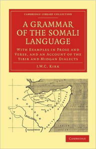 Title: A Grammar of the Somali Language: With Examples in Prose and Verse, and an Account of the Yibir and Midgan Dialects, Author: J. W. C. Kirk