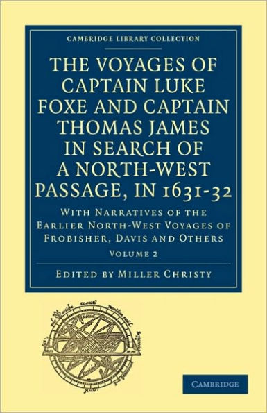 The Voyages of Captain Luke Foxe, of Hull, and Captain Thomas James, of Bristol, in Search of a North-West Passage, in 1631-32: Volume 1: With Narratives of the Earlier North-West Voyages of Frobisher, Davis and Others
