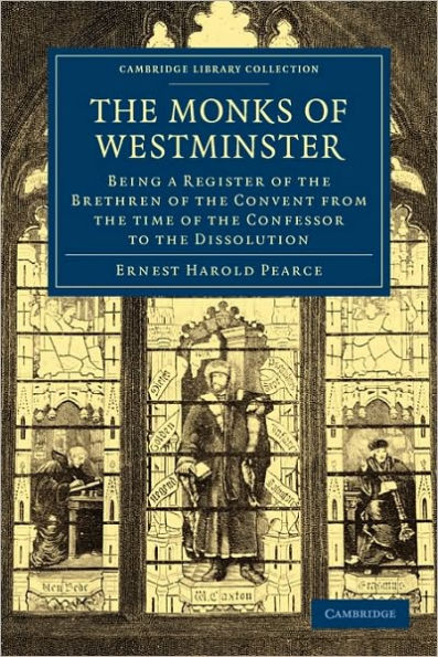 The Monks of Westminster: Being a Register of the Brethren of the Convent from the Time of the Confessor to the Dissolution